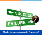 Medo do sucesso ou do fracasso?